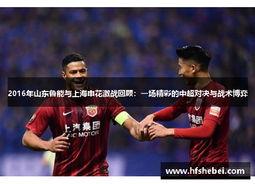 2016年山东鲁能与上海申花激战回顾：一场精彩的中超对决与战术博弈