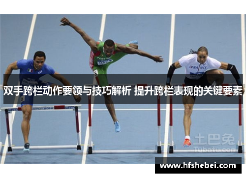 双手跨栏动作要领与技巧解析 提升跨栏表现的关键要素