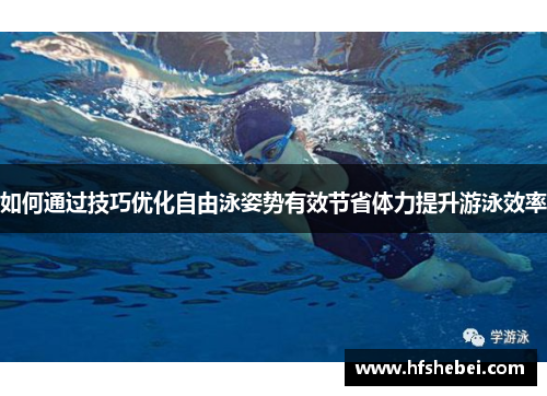 如何通过技巧优化自由泳姿势有效节省体力提升游泳效率